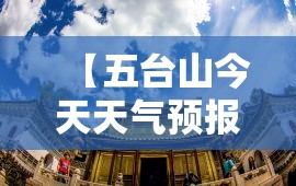【五台山今天天气预报,五台山今天天气预报及阎锡山的天气】