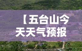 【五台山今天天气预报,五台山今天天气预报及阎锡山的天气】