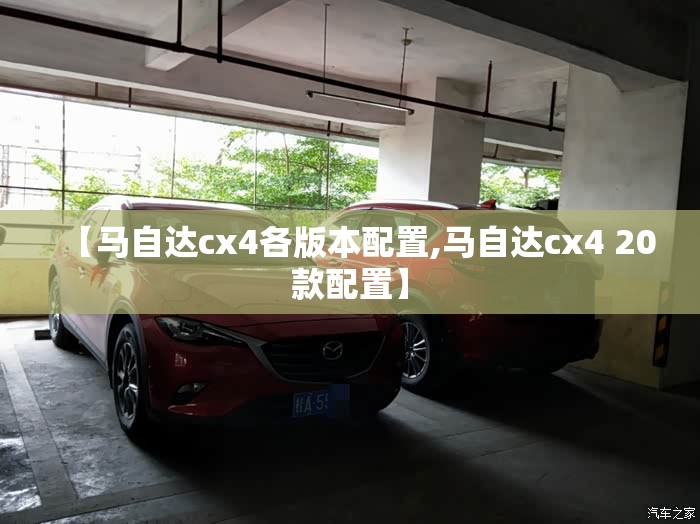 【马自达cx4各版本配置,马自达cx4 20款配置】 【马自达cx4各版本配置,马自达cx4 20款配置】
