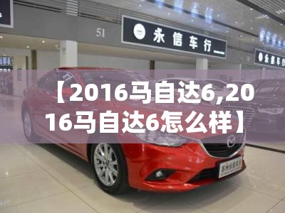 【2016马自达6,2016马自达6怎么样】 【2016马自达6,2016马自达6怎么样】