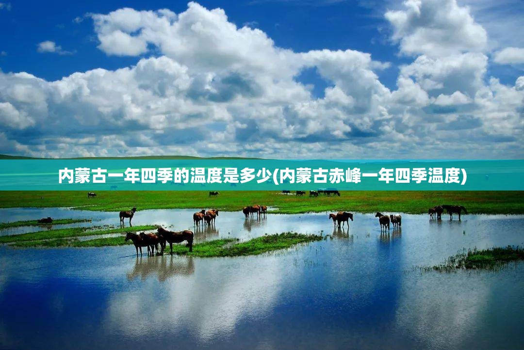 内蒙古一年四季的温度是多少(内蒙古赤峰一年四季温度)