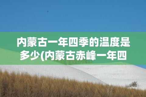 内蒙古一年四季的温度是多少(内蒙古赤峰一年四季温度)