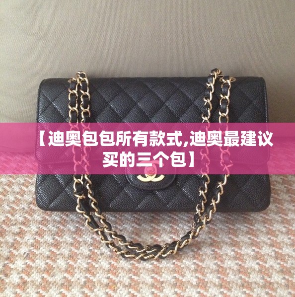 【迪奥包包所有款式,迪奥最建议买的三个包】