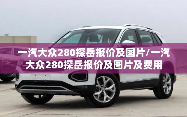 一汽大众280探岳报价及图片/一汽大众280探岳报价及图片及费用