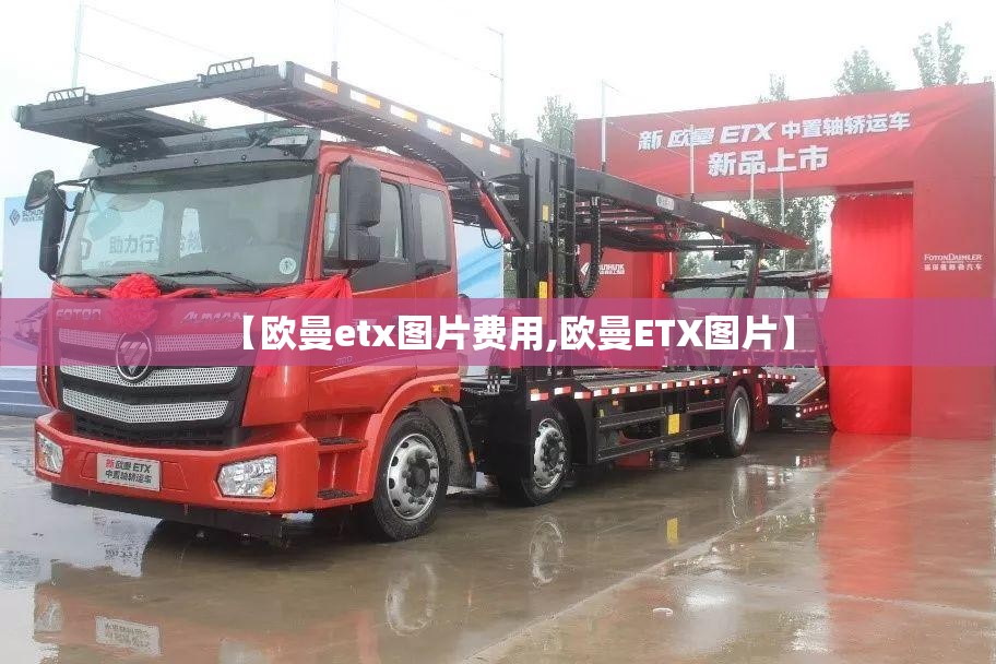 【欧曼etx图片费用,欧曼ETX图片】