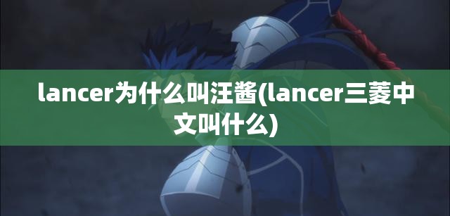 lancer为什么叫汪酱(lancer三菱中文叫什么)