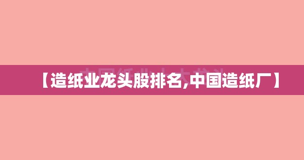 【造纸业龙头股排名,中国造纸厂】