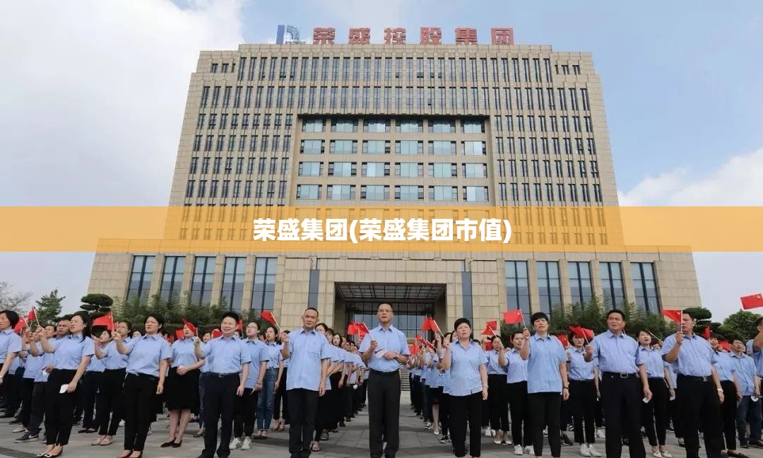 荣盛集团(荣盛集团市值)
