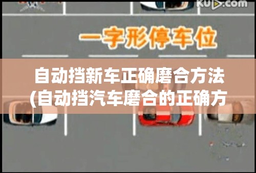 自动挡新车正确磨合方法(自动挡汽车磨合的正确方法)