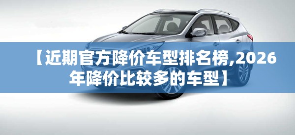 【近期官方降价车型排名榜,2026年降价比较多的车型】