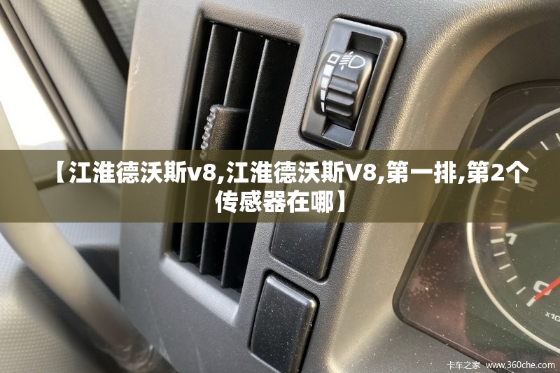 【江淮德沃斯v8,江淮德沃斯V8,第一排,第2个传感器在哪】