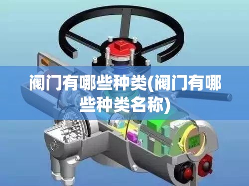 阀门有哪些种类(阀门有哪些种类名称)