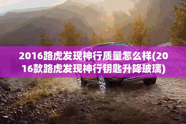 2016路虎发现神行质量怎么样(2016款路虎发现神行钥匙升降玻璃)