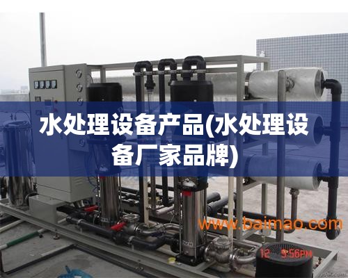 水处理设备产品(水处理设备厂家品牌)