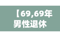 【69,69年男性退休时间表最新】