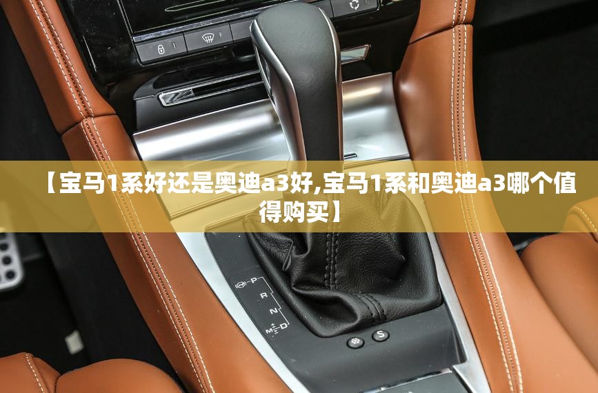 【宝马1系好还是奥迪a3好,宝马1系和奥迪a3哪个值得购买】