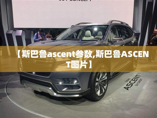 【斯巴鲁ascent参数,斯巴鲁ASCENT图片】 【斯巴鲁ascent参数,斯巴鲁ASCENT图片】