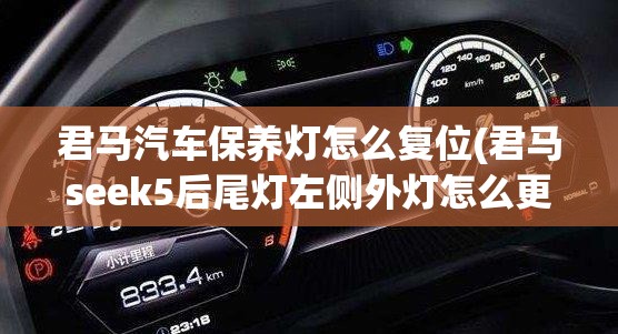 君马汽车保养灯怎么复位(君马seek5后尾灯左侧外灯怎么更换)