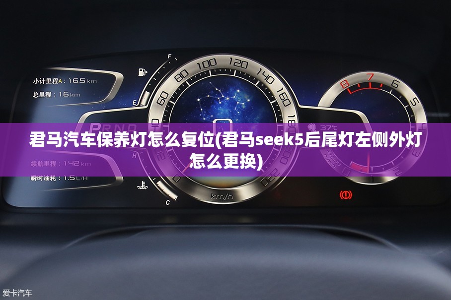 君马汽车保养灯怎么复位(君马seek5后尾灯左侧外灯怎么更换)