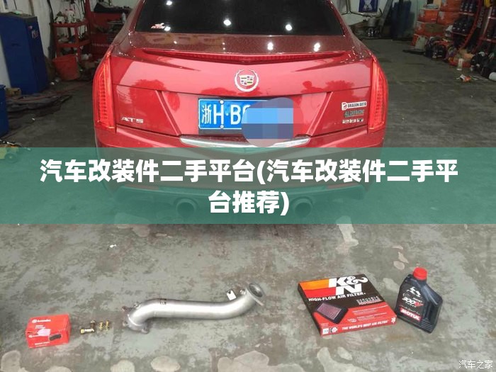 汽车改装件二手平台(汽车改装件二手平台推荐)