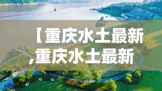 【重庆水土最新,重庆水土最新规划图】 【重庆水土最新,重庆水土最新规划图】