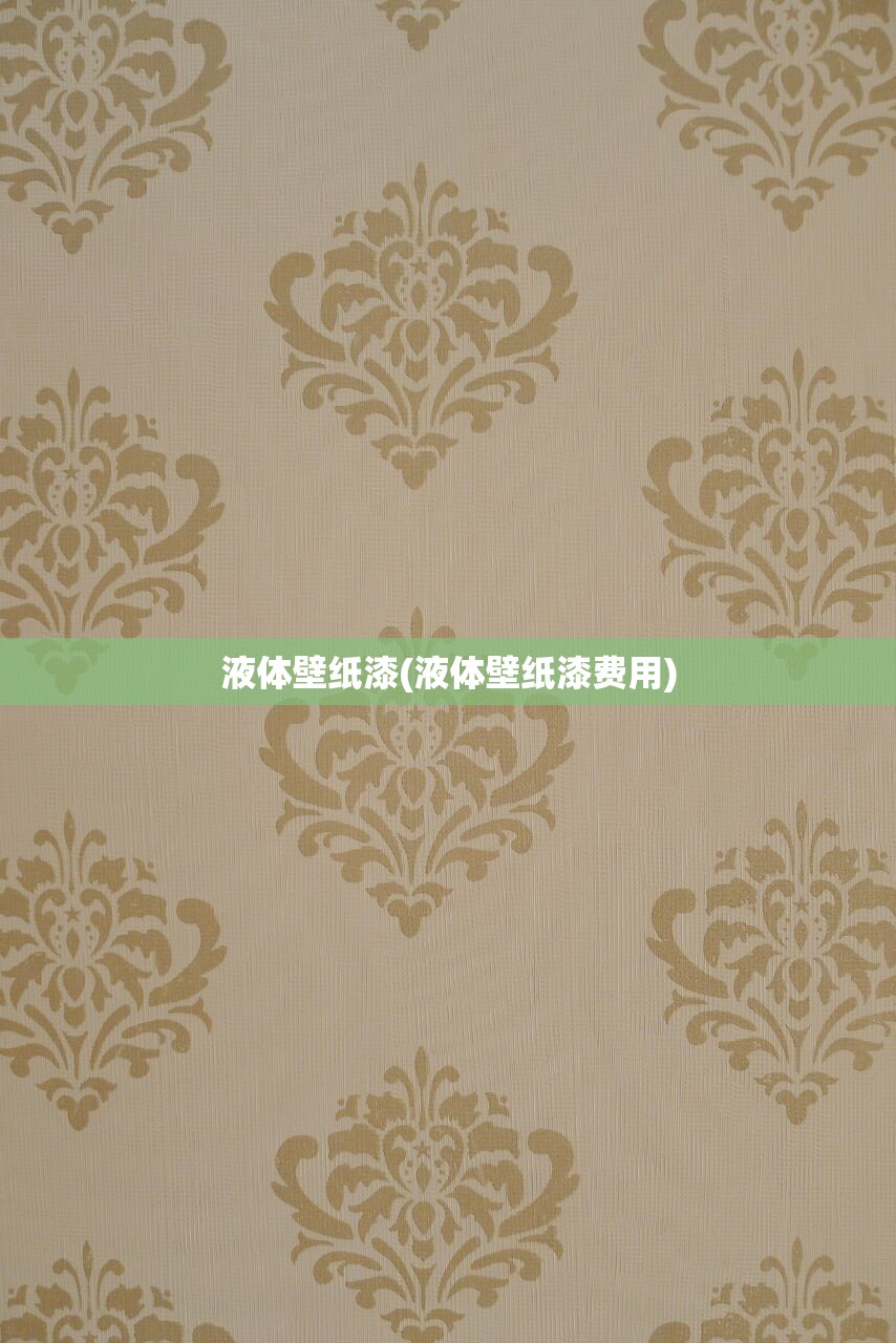 液体壁纸漆(液体壁纸漆费用)