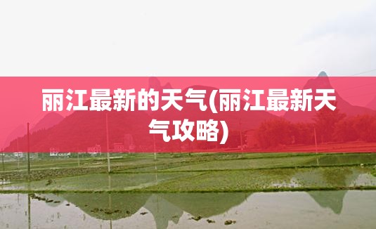 丽江最新的天气(丽江最新天气攻略)