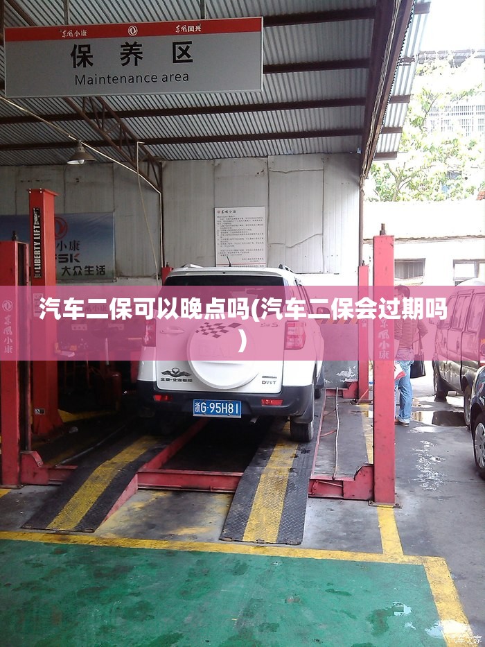 汽车二保可以晚点吗(汽车二保会过期吗)