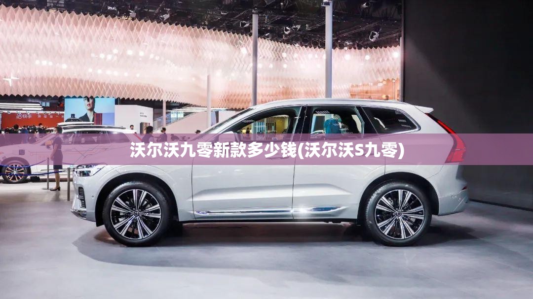 沃尔沃九零新款多少钱(沃尔沃S九零)