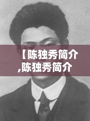 【陈独秀简介,陈独秀简介?】