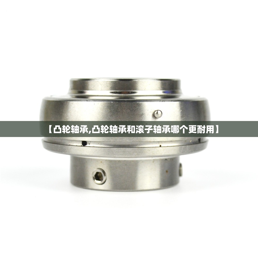 【凸轮轴承,凸轮轴承和滚子轴承哪个更耐用】 【凸轮轴承,凸轮轴承和滚子轴承哪个更耐用】