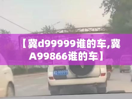 【冀d99999谁的车,冀A99866谁的车】 【冀d99999谁的车,冀A99866谁的车】