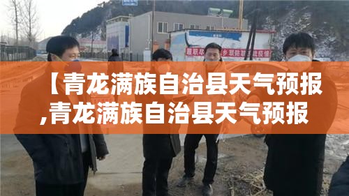 【青龙满族自治县天气预报,青龙满族自治县天气预报查询】