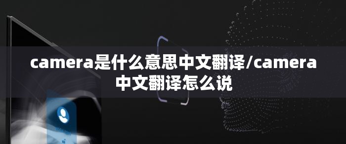 camera是什么意思中文翻译/camera中文翻译怎么说