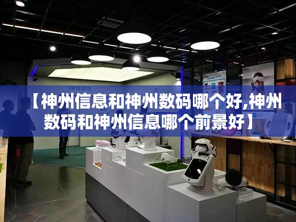 【神州信息和神州数码哪个好,神州数码和神州信息哪个前景好】 【神州信息和神州数码哪个好,神州数码和神州信息哪个前景好】