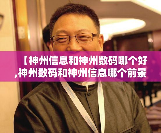 【神州信息和神州数码哪个好,神州数码和神州信息哪个前景好】 【神州信息和神州数码哪个好,神州数码和神州信息哪个前景好】