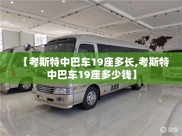 【考斯特中巴车19座多长,考斯特中巴车19座多少钱】