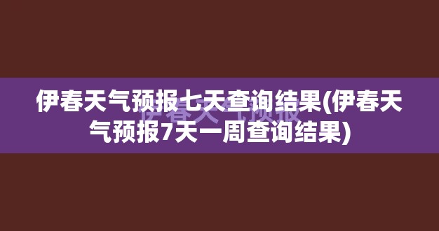 伊春天气预报七天查询结果(伊春天气预报7天一周查询结果)