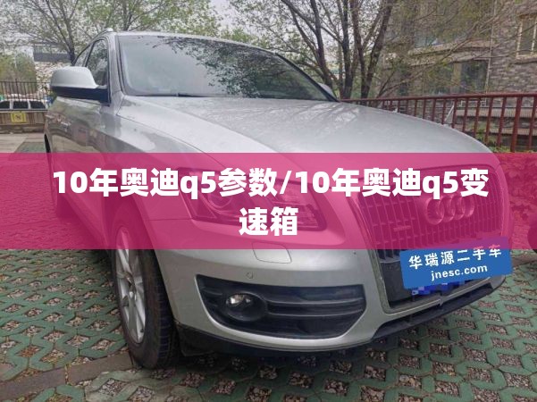10年奥迪q5参数/10年奥迪q5变速箱