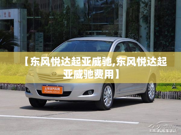 【东风悦达起亚威驰,东风悦达起亚威驰费用】 【东风悦达起亚威驰,东风悦达起亚威驰费用】