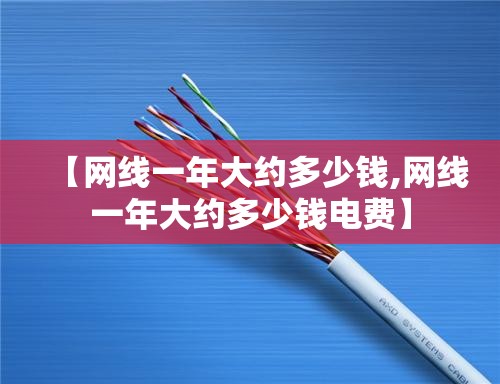 【网线一年大约多少钱,网线一年大约多少钱电费】