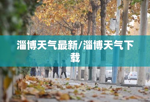 淄博天气最新/淄博天气下载 淄博天气最新/淄博天气下载