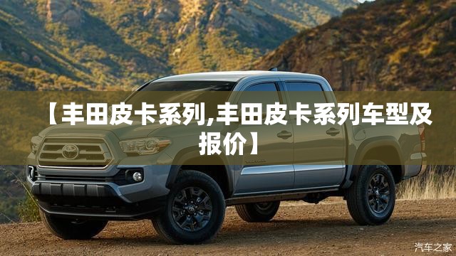 【丰田皮卡系列,丰田皮卡系列车型及报价】