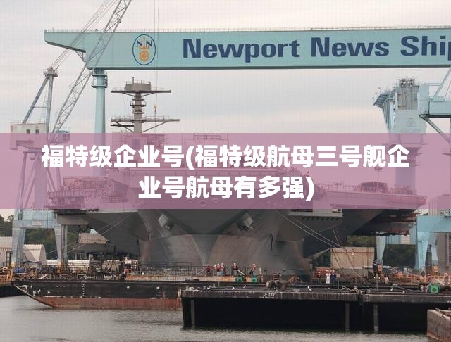 福特级企业号(福特级航母三号舰企业号航母有多强)
