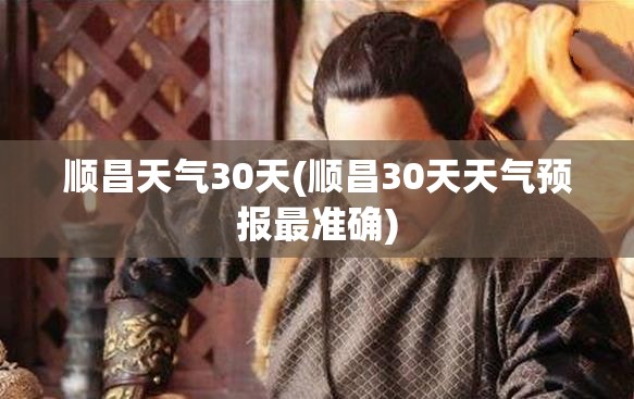 顺昌天气30天(顺昌30天天气预报最准确)