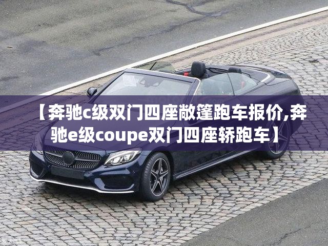 【奔驰c级双门四座敞篷跑车报价,奔驰e级coupe双门四座轿跑车】 【奔驰c级双门四座敞篷跑车报价,奔驰e级coupe双门四座轿跑车】