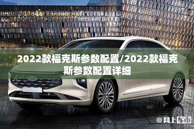 2022款福克斯参数配置/2022款福克斯参数配置详细