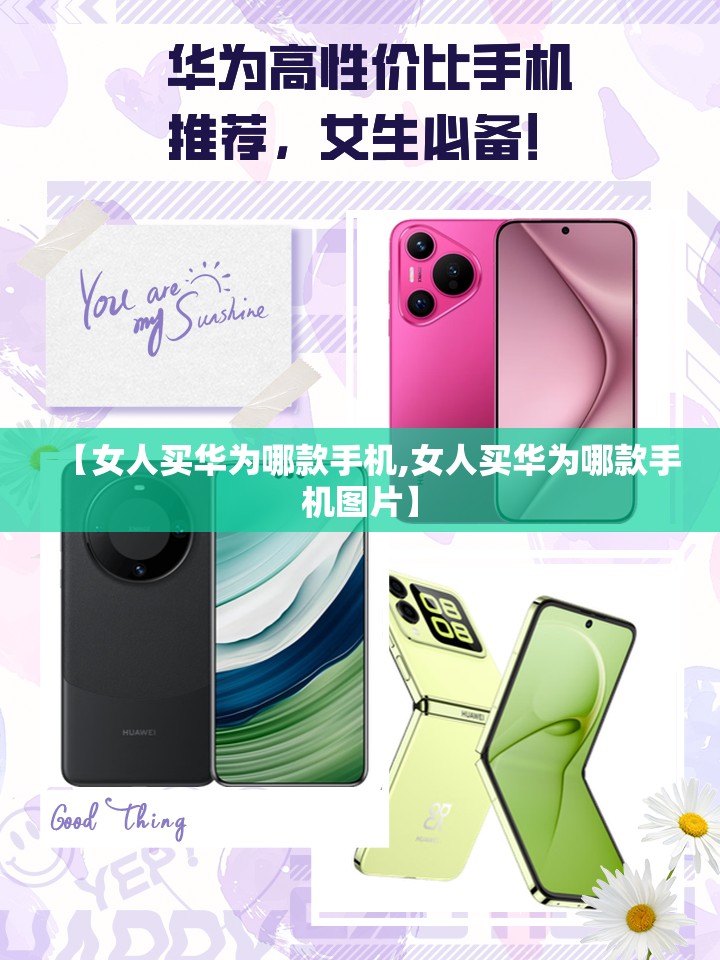 【女人买华为哪款手机,女人买华为哪款手机图片】 【女人买华为哪款手机,女人买华为哪款手机图片】