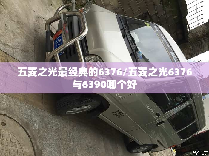 五菱之光最经典的6376/五菱之光6376与6390哪个好