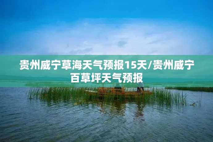 贵州威宁草海天气预报15天/贵州威宁百草坪天气预报